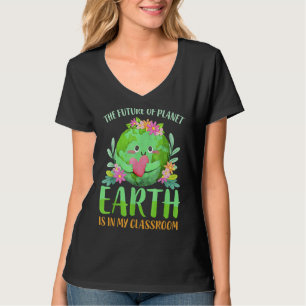 The Future Of Planet Earth Is In My Classroom Teac T-Shirt