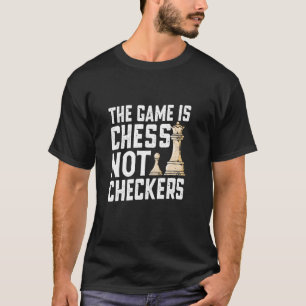 The Game Is Chess Not Checkers Funny Chess T-Shirt