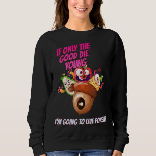 The Good Die Young I Live Forever Sarcastic Humou Sweatshirt