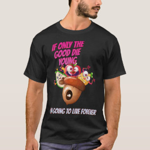 The Good Die Young I Live Forever Sarcastic Humou T-Shirt