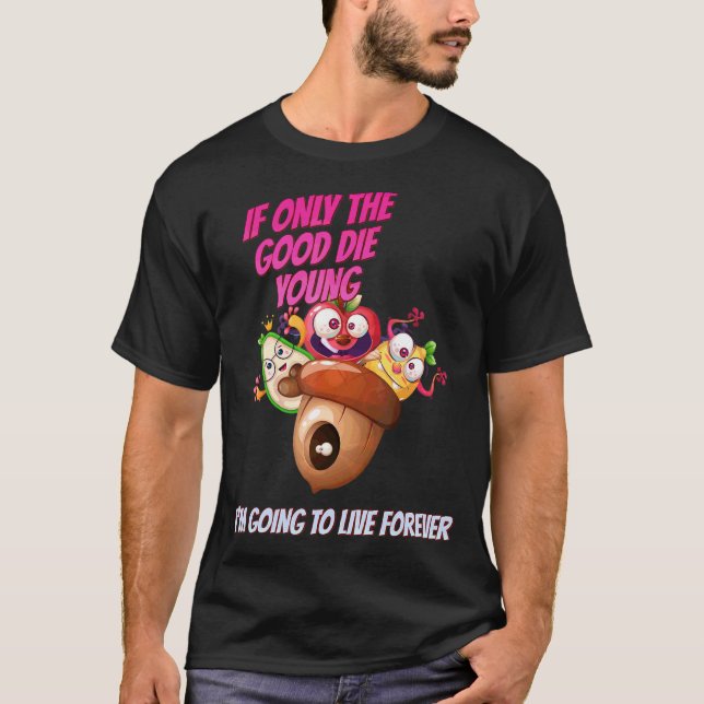 The Good Die Young I Live Forever  Sarcastic Humou T-Shirt (Front)