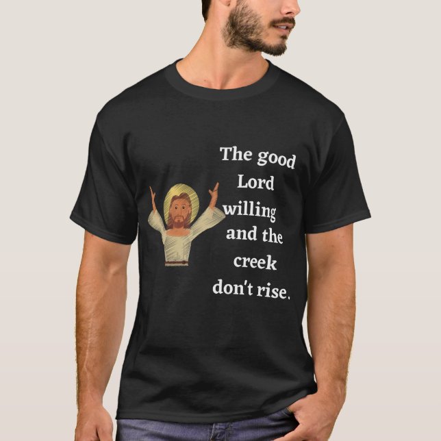 The good Lord willing and the creek don't rise. T-Shirt (Front)