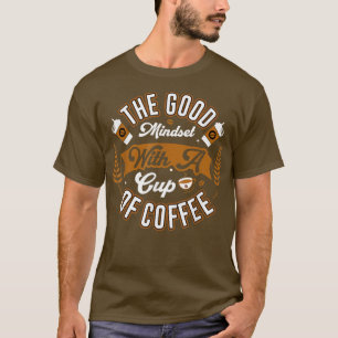 The Good Mindset With A Cup of Coffee Humour Coffe T-Shirt