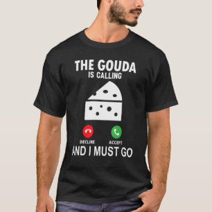 The Gouda Is Calling And I Must Go T-Shirt
