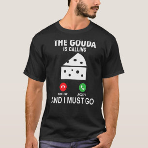 The Gouda Is Calling And I Must Go T-Shirt