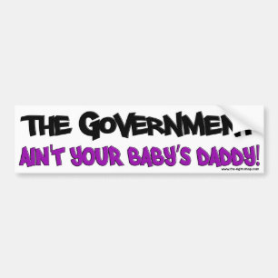 The Government Ain't Your Baby's Daddy! Bumper Sticker