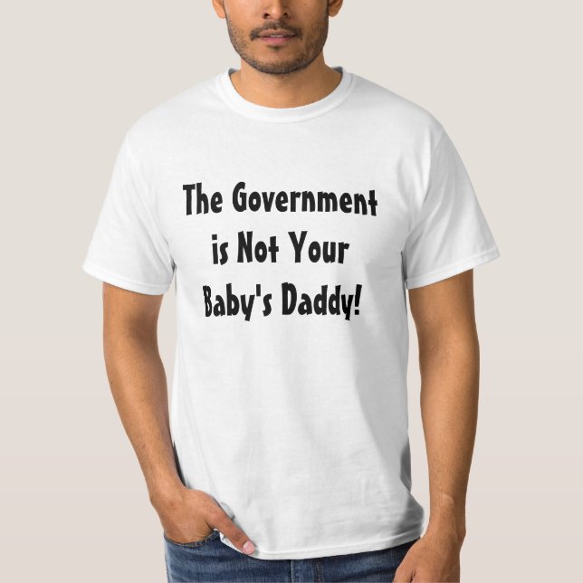 The Government is Not Your Baby's Daddy! T-Shirt (Front)