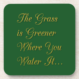 THE GRASS IS GREENER WHERE YOU WATER IT MOTIVATION COASTER