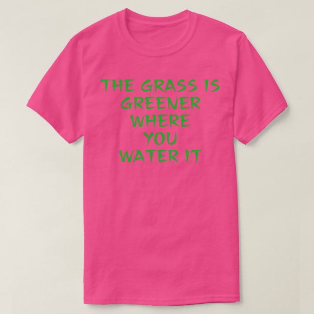 The Grass is Greener Where You Water It T-Shirt (Design Front)