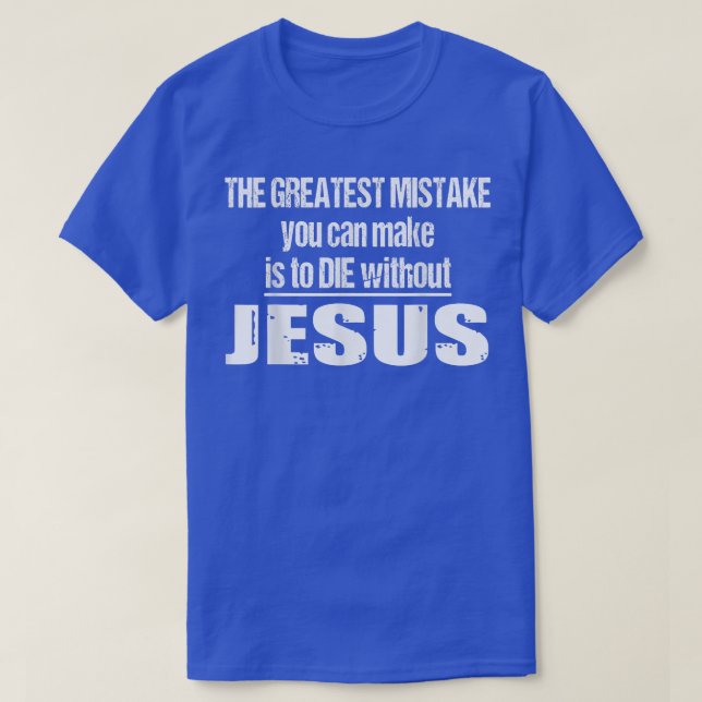 The Greatest Mistake Is To Die Without Jesus  T-Shirt (Design Front)