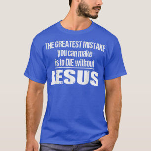 The Greatest Mistake Is To Die Without Jesus T-Shirt
