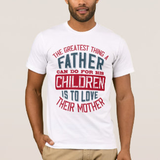 The greatest thing a father can do for his childre T-Shirt