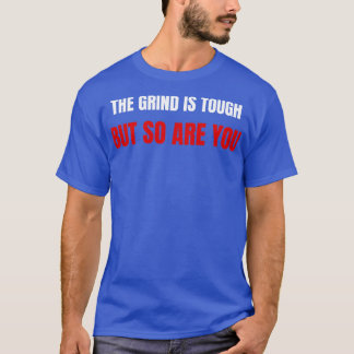 The grind is tough but so are you T-Shirt