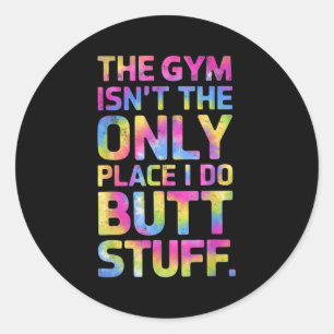 The Gym Isn't Only Place I Do Butt Stuff At The Gy Classic Round Sticker