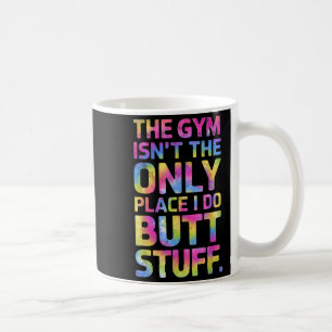 The Gym Isn't Only Place I Do Butt Stuff At The Gy Coffee Mug