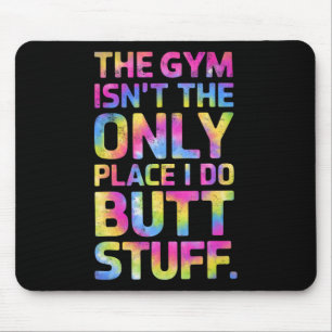 The Gym Isn't Only Place I Do Butt Stuff At The Gy Mouse Mat