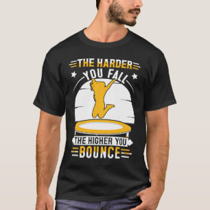 The harder you fall the higher you bounce T-Shirt