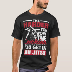 The Harder You Work The Luckier You Get In Jiu Jit T-Shirt
