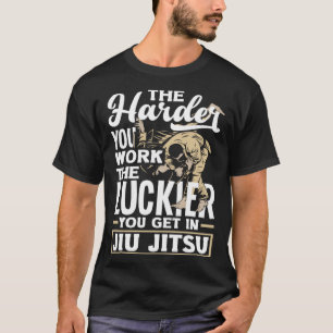 The Harder You Work The Luckier You Get In Jiu Jit T-Shirt