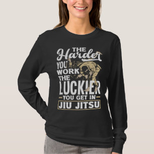 The Harder You Work The Luckier You Get In Jiu Jit T-Shirt