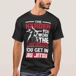 The Harder You Work The Luckier You Get In Jiu Jit T-Shirt