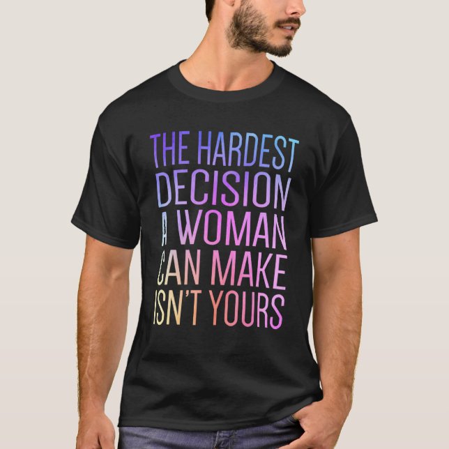 The Hardest Decision A Woman Can Make Isn't Yours  T-Shirt (Front)