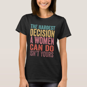 The Hardest Decision A Woman Can Make Isn't Yours T-Shirt