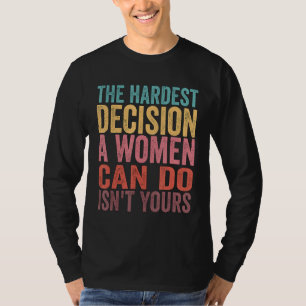 The Hardest Decision A Woman Can Make Isn't Yours T-Shirt