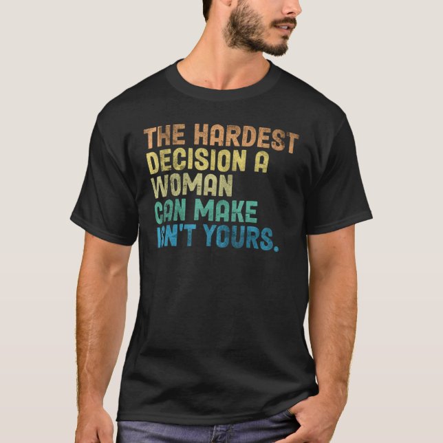 The Hardest Decision A Woman Can Make Isn't Yours  T-Shirt (Front)