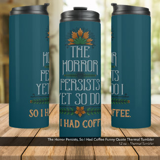 The Horror Persists, So I Had Coffee Funny Quote  Thermal Tumbler