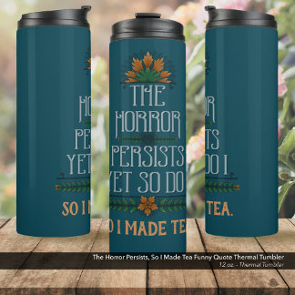 The Horror Persists, So I Made Tea Funny Quote  Thermal Tumbler