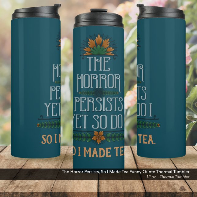 The Horror Persists, So I Made Tea Funny Quote  Thermal Tumbler (The Horror Persists, So I Made Tea Funny Quote 12 oz Thermal Tumbler)