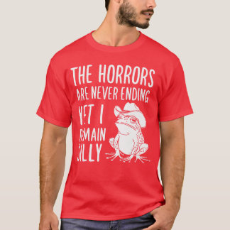 The Horrors Are Never Ending Yet I Remain Silly Fr T-Shirt