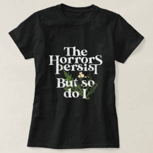 The horrors persist, and so as do I.  T-Shirt