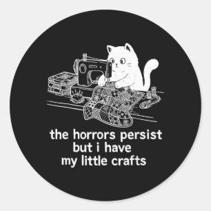 The Horrors Persist But I Have My Little Crafts Classic Round Sticker