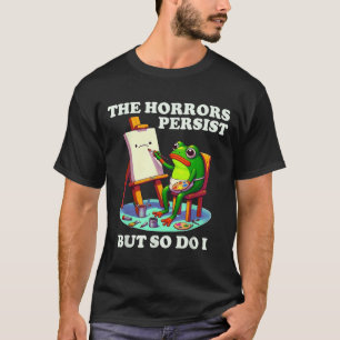 The Horrors Persist But So Do I Frog T-Shirt