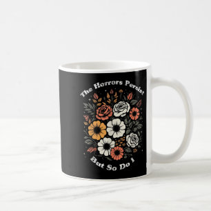 The Horrors Persist But So Do I Humor Funny Flower Coffee Mug