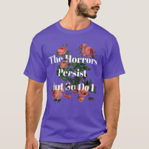 The Horrors Persist But So Do I Humor Funny Flower T-Shirt