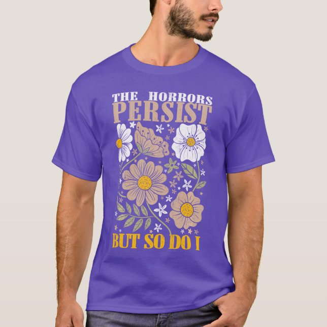 The Horrors Persists But So Do I Flowers Funny Mem T-Shirt (Front)