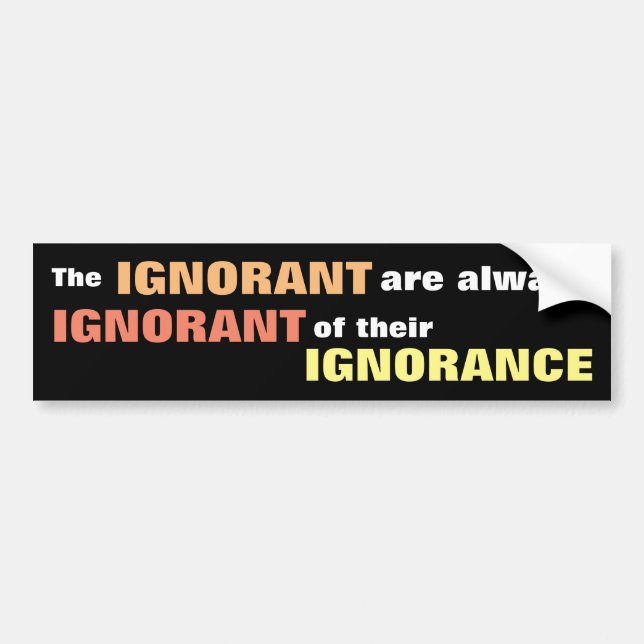 The Ignorant Are Always Ignorant Bumper Sticker (Front)
