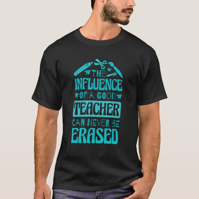 The Influence Of A Good Teacher Can Never Be Erase T-Shirt (Front)