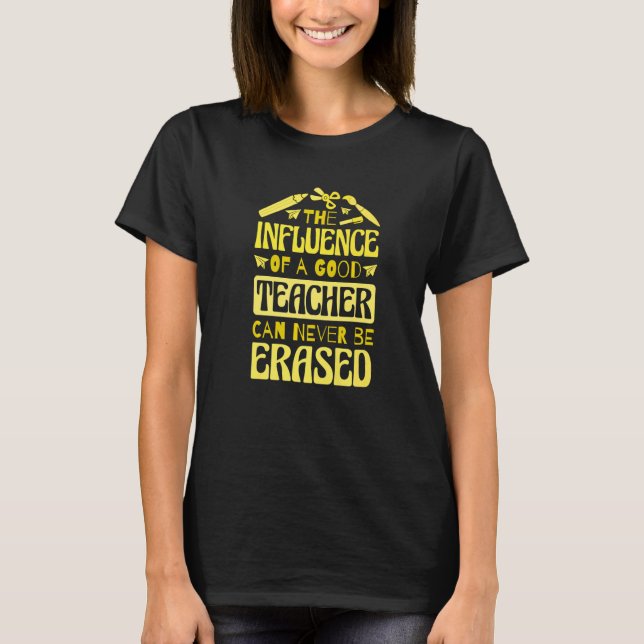 The Influence Of A Good Teacher Can Never Be Erase T-Shirt (Front)