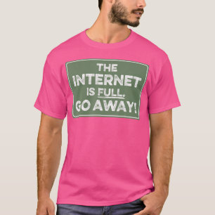 The Internet Is Full Go Away T-Shirt