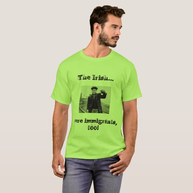 The Irish Were Immigrants Too!! T-Shirt (Front Full)