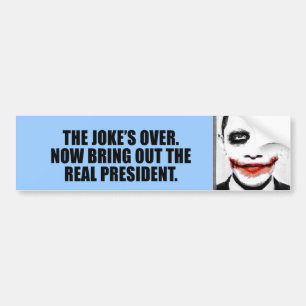 The Joke is over, bring out the real President Bumper Sticker