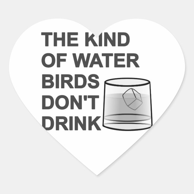 The Kind Of Water Birds Don't Drink Heart Sticker (Front)