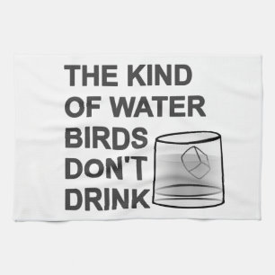 The Kind Of Water Birds Don't Drink Tea Towel