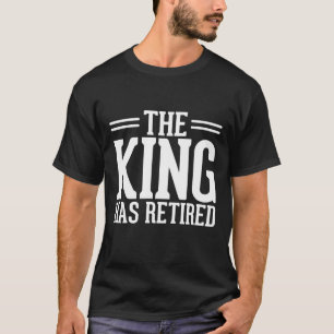 The King has Retired , Funny Retried Men Quote T-Shirt