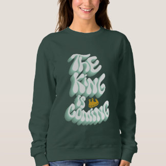The King Is Coming Sweatshirt