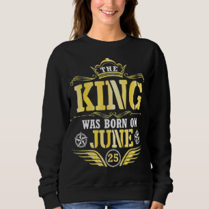 The King Was Born On June 25 Happy My Birthday Pap Sweatshirt
